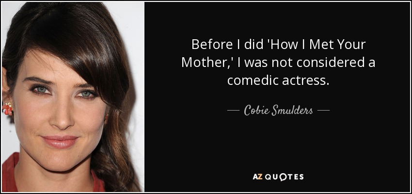 Before I did 'How I Met Your Mother,' I was not considered a comedic actress. - Cobie Smulders