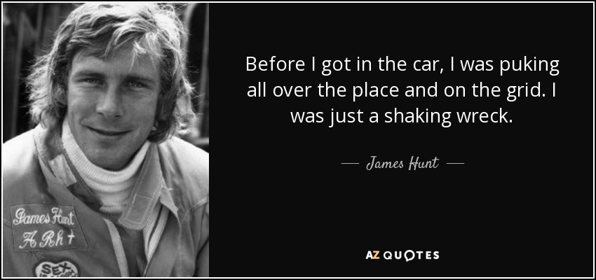 Before I got in the car, I was puking all over the place and on the grid. I was just a shaking wreck. - James Hunt