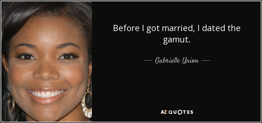 Before I got married, I dated the gamut. - Gabrielle Union