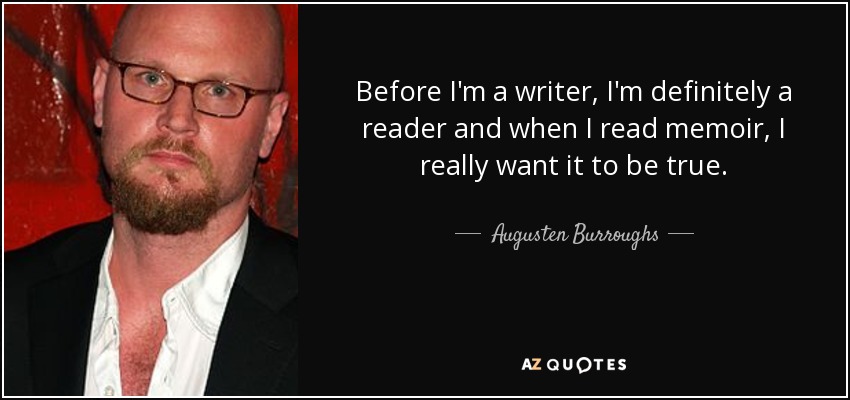 Before I'm a writer, I'm definitely a reader and when I read memoir, I really want it to be true. - Augusten Burroughs
