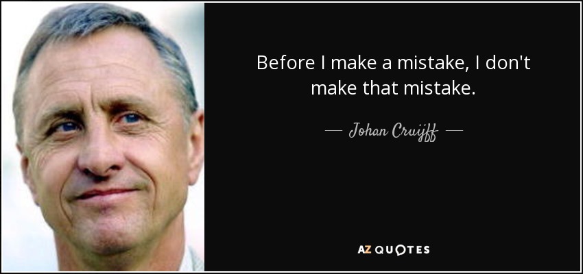 Before I make a mistake, I don't make that mistake. - Johan Cruijff