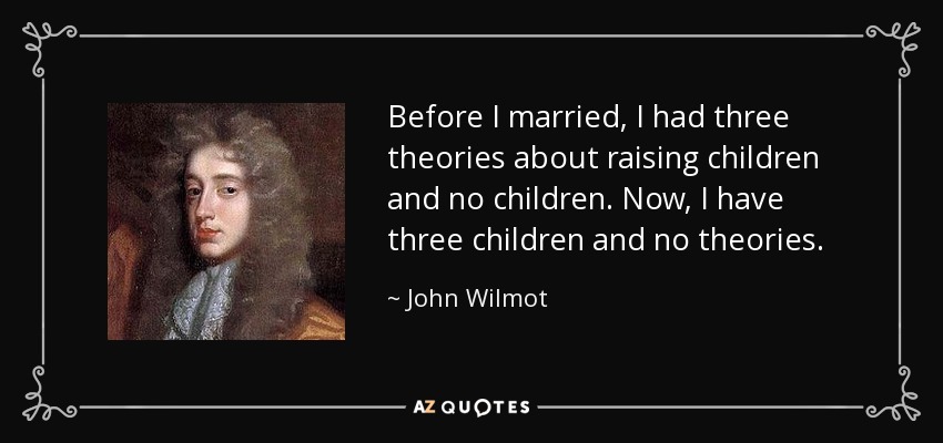 Before I married, I had three theories about raising children and no children. Now, I have three children and no theories. - John Wilmot