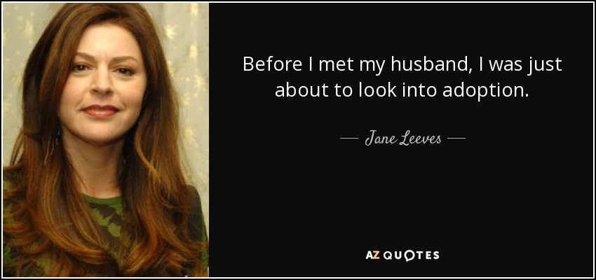 Before I met my husband, I was just about to look into adoption. - Jane Leeves