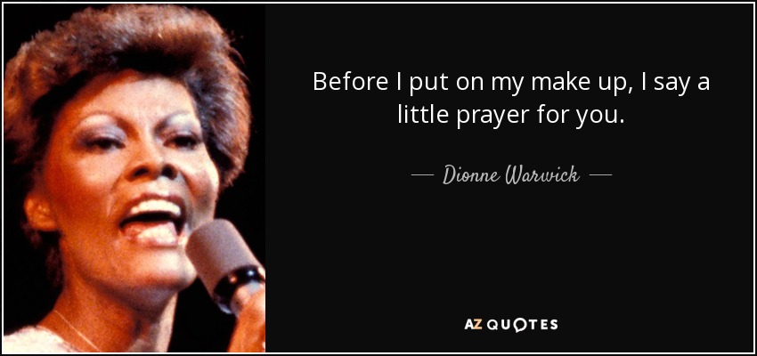 Before I put on my make up, I say a little prayer for you. - Dionne Warwick