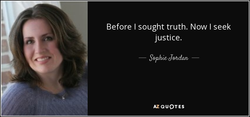 Before I sought truth. Now I seek justice. - Sophie Jordan