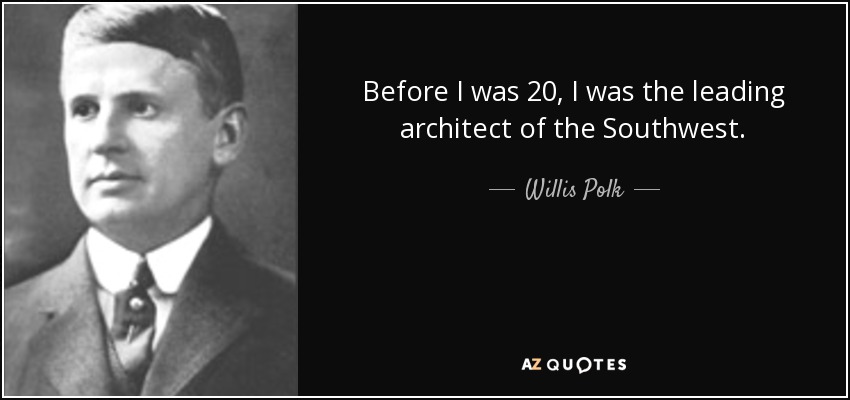 Before I was 20, I was the leading architect of the Southwest. - Willis Polk