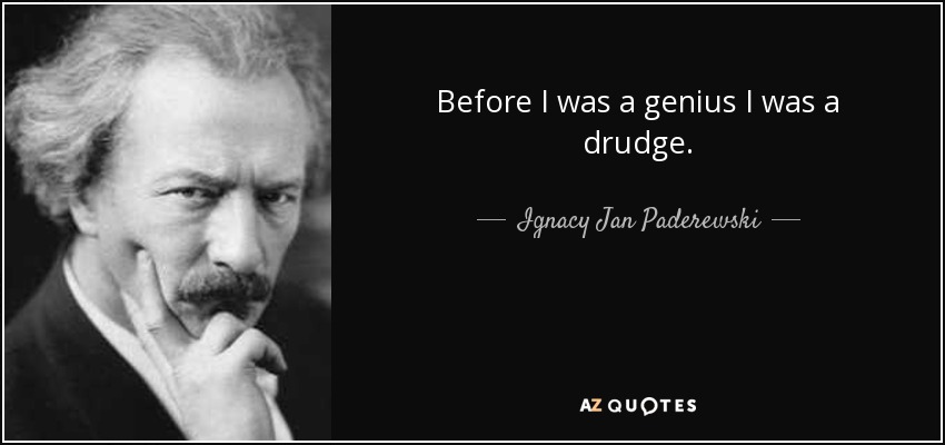 Before I was a genius I was a drudge. - Ignacy Jan Paderewski
