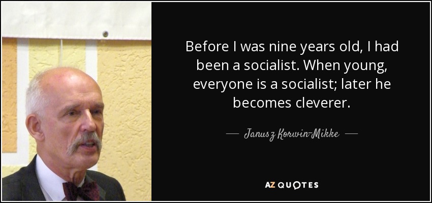 Before I was nine years old, I had been a socialist. When young, everyone is a socialist; later he becomes cleverer. - Janusz Korwin-Mikke
