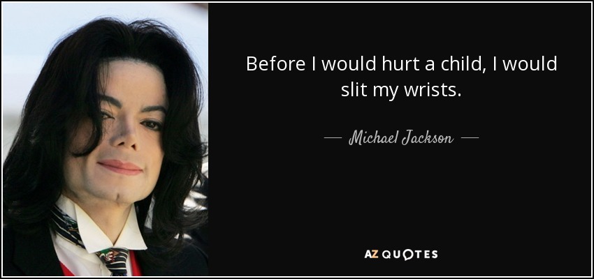 Before I would hurt a child, I would slit my wrists. - Michael Jackson