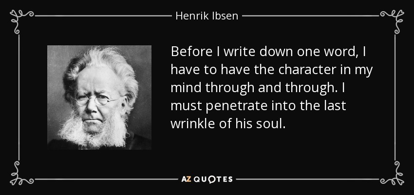 Before I write down one word, I have to have the character in my mind through and through. I must penetrate into the last wrinkle of his soul. - Henrik Ibsen