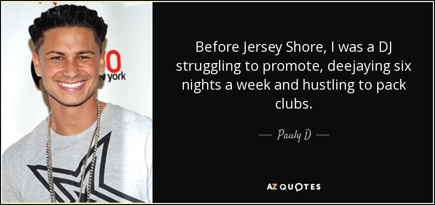 Before Jersey Shore, I was a DJ struggling to promote, deejaying six nights a week and hustling to pack clubs. - Pauly D