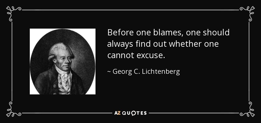 Before one blames, one should always find out whether one cannot excuse. - Georg C. Lichtenberg