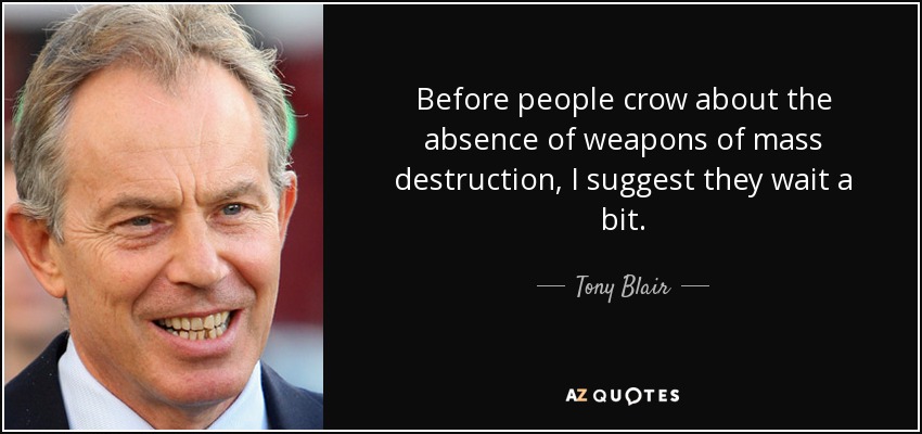 Before people crow about the absence of weapons of mass destruction, I suggest they wait a bit. - Tony Blair
