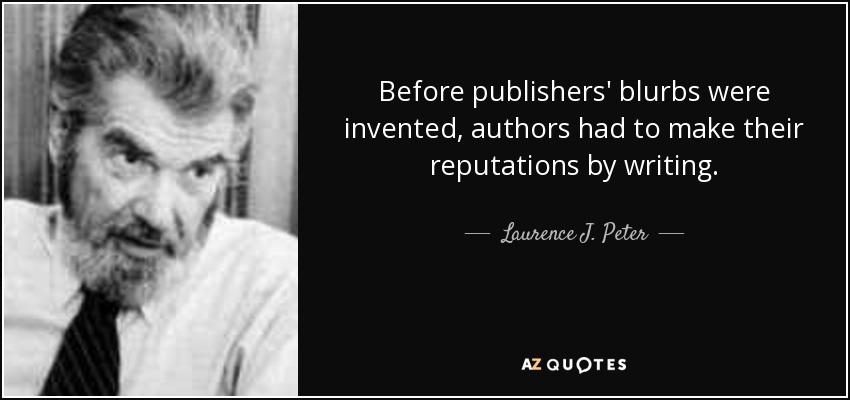 Before publishers' blurbs were invented, authors had to make their reputations by writing. - Laurence J. Peter