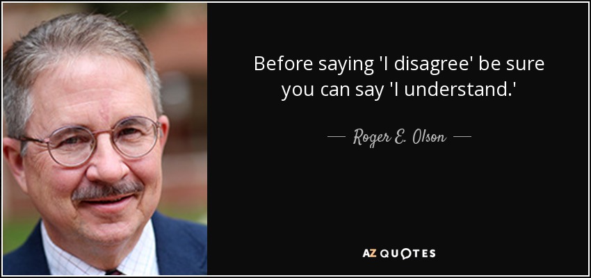 Before saying 'I disagree' be sure you can say 'I understand.' - Roger E. Olson