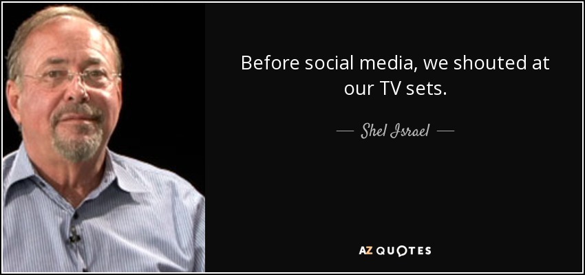 Before social media, we shouted at our TV sets. - Shel Israel
