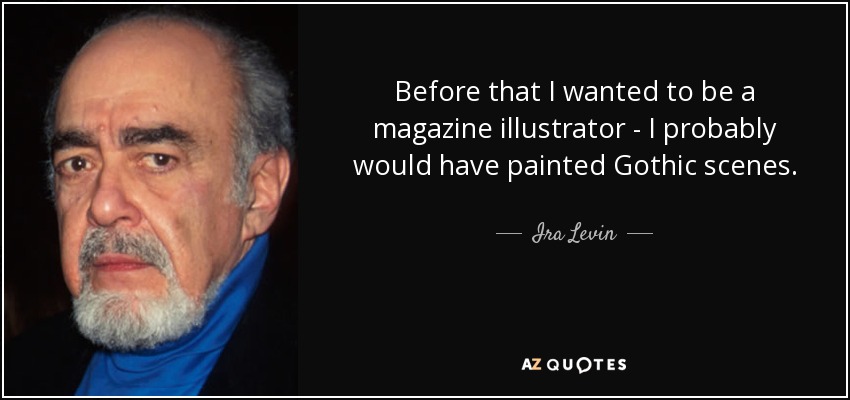 Before that I wanted to be a magazine illustrator - I probably would have painted Gothic scenes. - Ira Levin