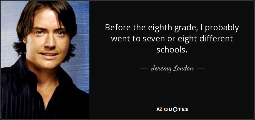 Before the eighth grade, I probably went to seven or eight different schools. - Jeremy London