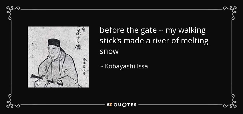 before the gate -- my walking stick's made a river of melting snow - Kobayashi Issa