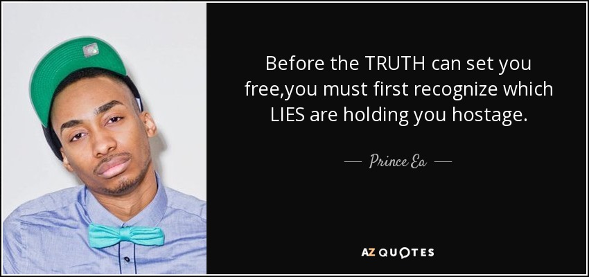 Before the TRUTH can set you free,you must first recognize which LIES are holding you hostage. - Prince Ea