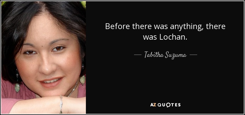 Before there was anything, there was Lochan. - Tabitha Suzuma
