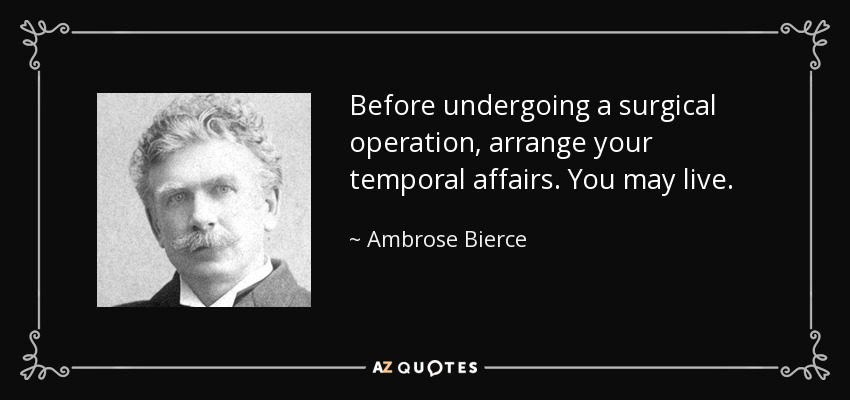 Before undergoing a surgical operation, arrange your temporal affairs. You may live. - Ambrose Bierce
