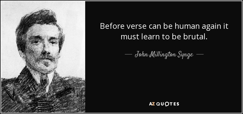 Before verse can be human again it must learn to be brutal. - John Millington Synge