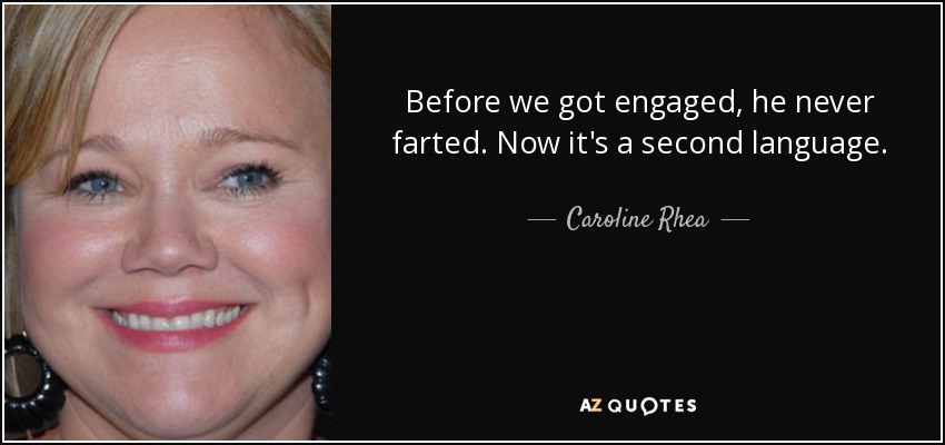 Before we got engaged, he never farted. Now it's a second language. - Caroline Rhea