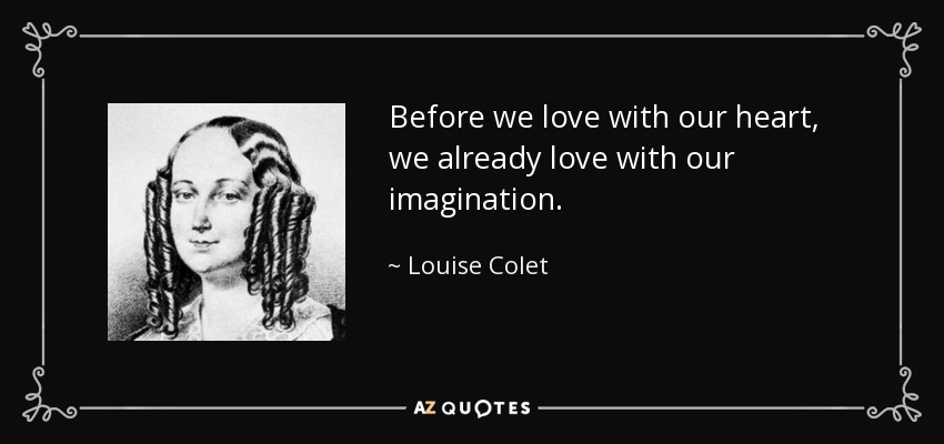 Before we love with our heart, we already love with our imagination. - Louise Colet