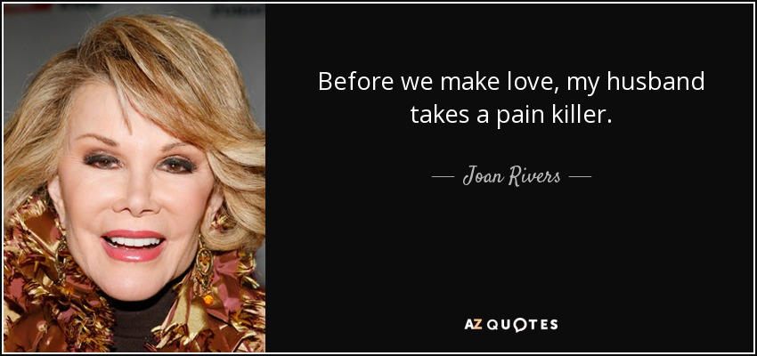 Before we make love, my husband takes a pain killer. - Joan Rivers