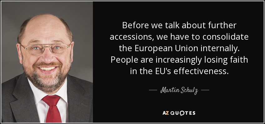 Before we talk about further accessions, we have to consolidate the European Union internally. People are increasingly losing faith in the EU's effectiveness. - Martin Schulz
