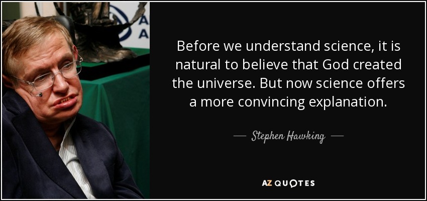 Before we understand science, it is natural to believe that God created the universe. But now science offers a more convincing explanation. - Stephen Hawking