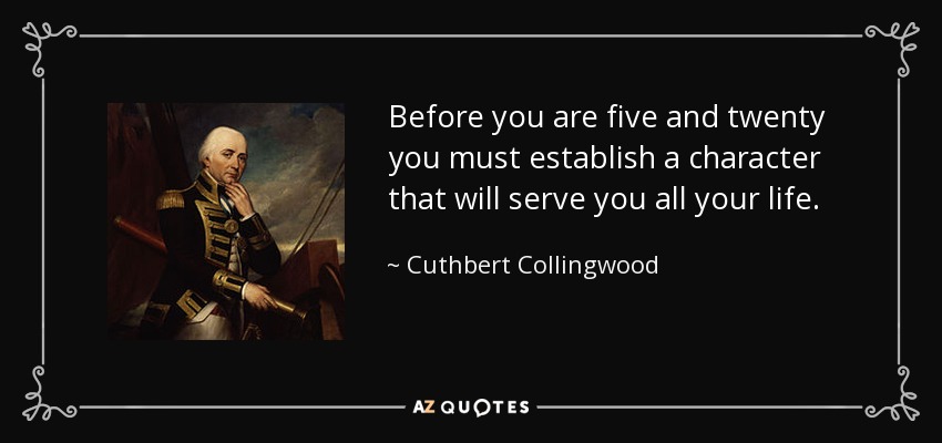 Before you are five and twenty you must establish a character that will serve you all your life. - Cuthbert Collingwood, 1st Baron Collingwood