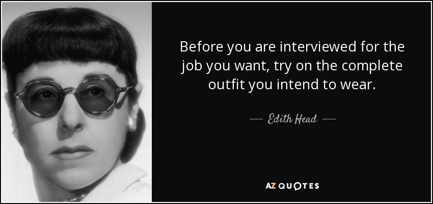Before you are interviewed for the job you want, try on the complete outfit you intend to wear. - Edith Head