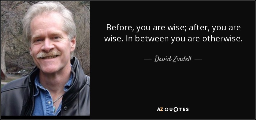 Before, you are wise; after, you are wise. In between you are otherwise. - David Zindell