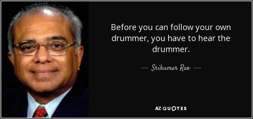 Before you can follow your own drummer, you have to hear the drummer. - Srikumar Rao