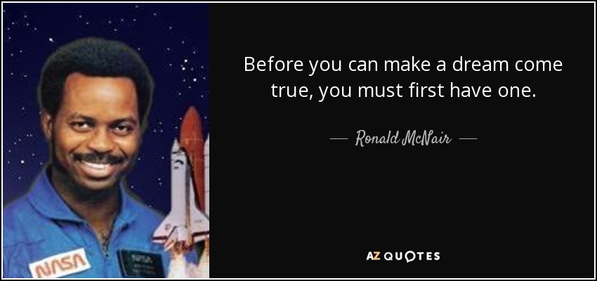 Before you can make a dream come true, you must first have one. - Ronald McNair