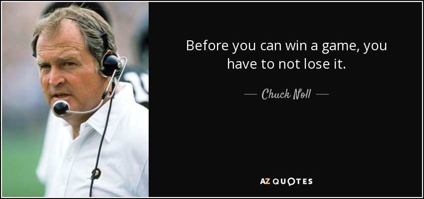 Before you can win a game, you have to not lose it. - Chuck Noll