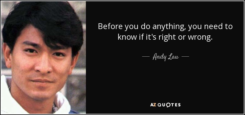 Before you do anything, you need to know if it's right or wrong. - Andy Lau