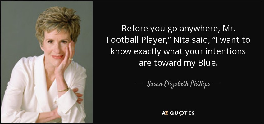 Before you go anywhere, Mr. Football Player,” Nita said, “I want to know exactly what your intentions are toward my Blue. - Susan Elizabeth Phillips