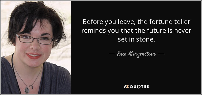 Before you leave, the fortune teller reminds you that the future is never set in stone. - Erin Morgenstern