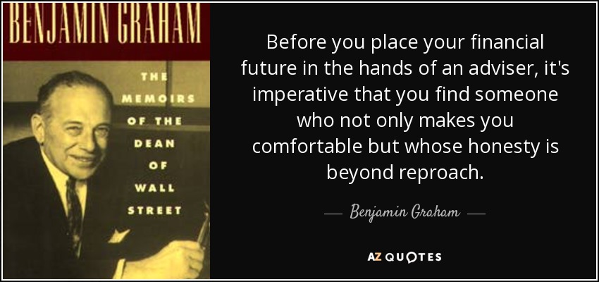 Before you place your financial future in the hands of an adviser, it's imperative that you find someone who not only makes you comfortable but whose honesty is beyond reproach. - Benjamin Graham