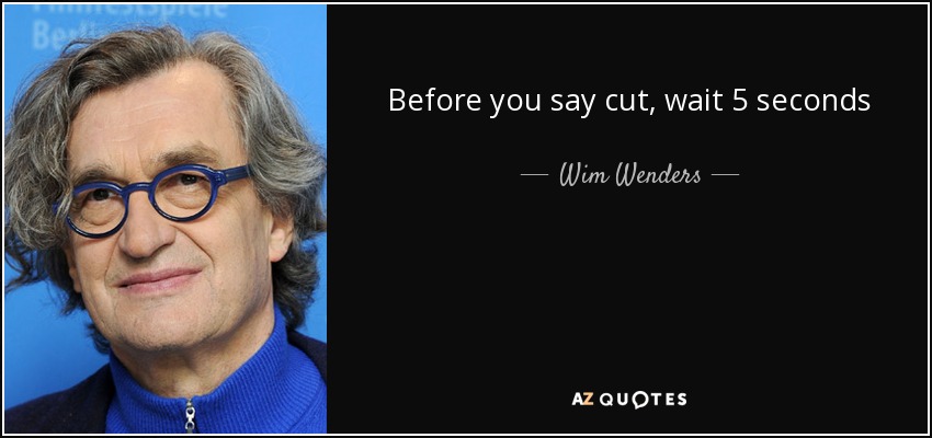 Before you say cut, wait 5 seconds - Wim Wenders