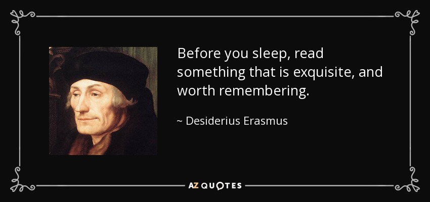 Before you sleep, read something that is exquisite, and worth remembering. - Desiderius Erasmus