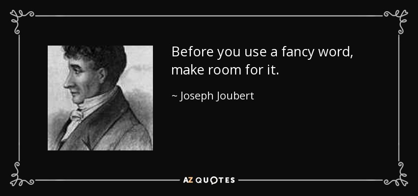 Before you use a fancy word, make room for it. - Joseph Joubert