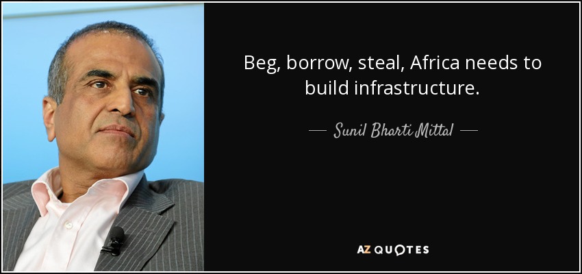 Beg, borrow, steal, Africa needs to build infrastructure. - Sunil Bharti Mittal