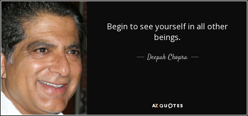 Begin to see yourself in all other beings. - Deepak Chopra