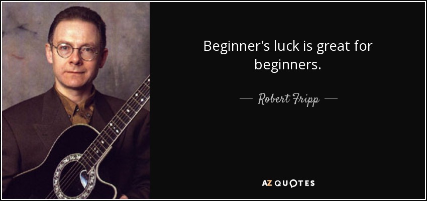 Beginner's luck is great for beginners. - Robert Fripp