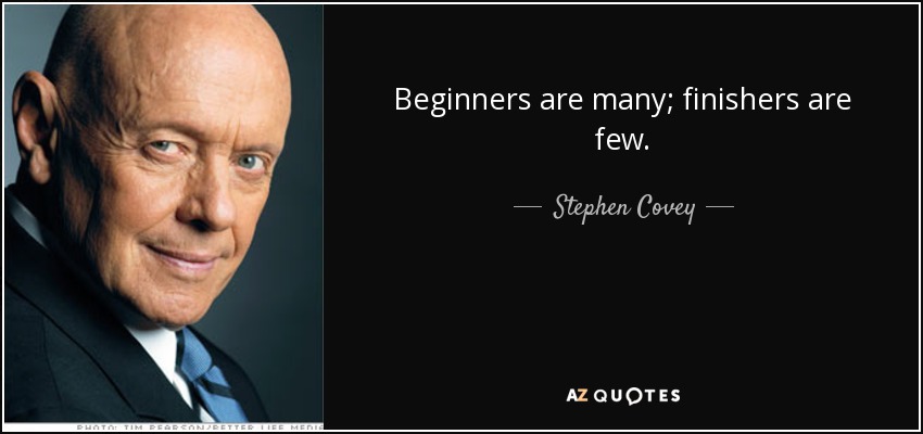 Beginners are many; finishers are few. - Stephen Covey