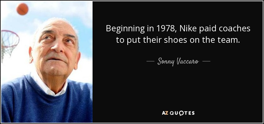 Beginning in 1978, Nike paid coaches to put their shoes on the team. - Sonny Vaccaro